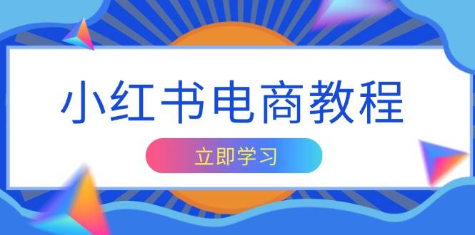 （13776期）小红书电商教程，掌握帐号定位与内容创作技巧，打造爆款，实现商业变现-问小徐资源库