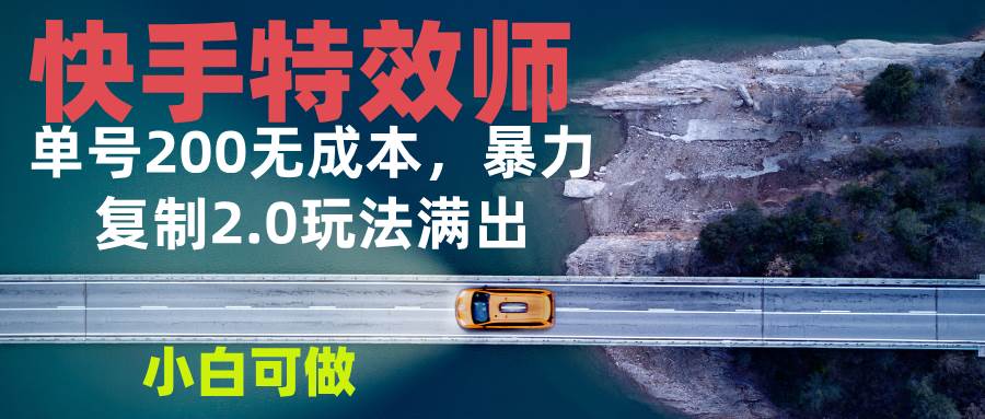 （13714期）快手特效师2.0，单号200收益0成本满出，小白可做-问小徐资源库