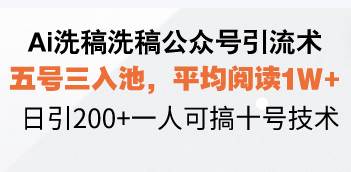 （13750期）Ai洗稿洗稿公众号引流术，五号三入池，平均阅读1W+，日引200+一人可搞...-问小徐资源库