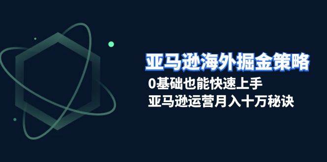 （13644期）亚马逊海外掘金策略，0基础也能快速上手，亚马逊运营月入十万秘诀-问小徐资源库