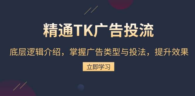 （13641期）精通TK广告投流：底层逻辑介绍，掌握广告类型与投法，提升效果-问小徐资源库