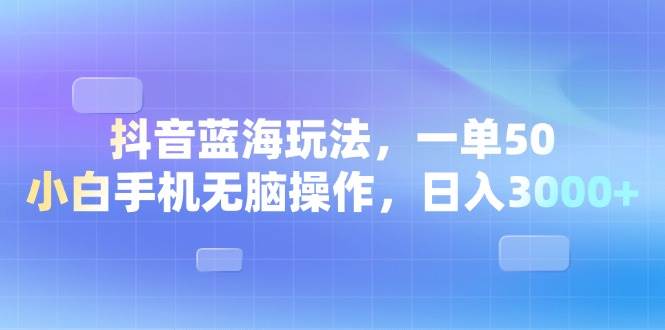 （13729期）抖音蓝海玩法，一单50，小白手机无脑操作，日入3000+-问小徐资源库