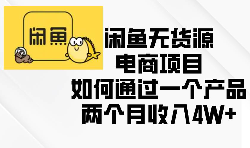 （13658期）闲鱼无货源电商项目，如何通过一个产品两个月收入4W+-问小徐资源库