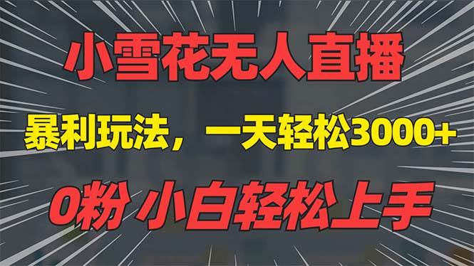 （13768期）抖音雪花无人直播，一天躺赚3000+，0粉手机可搭建，不违规不限流，小白...-问小徐资源库