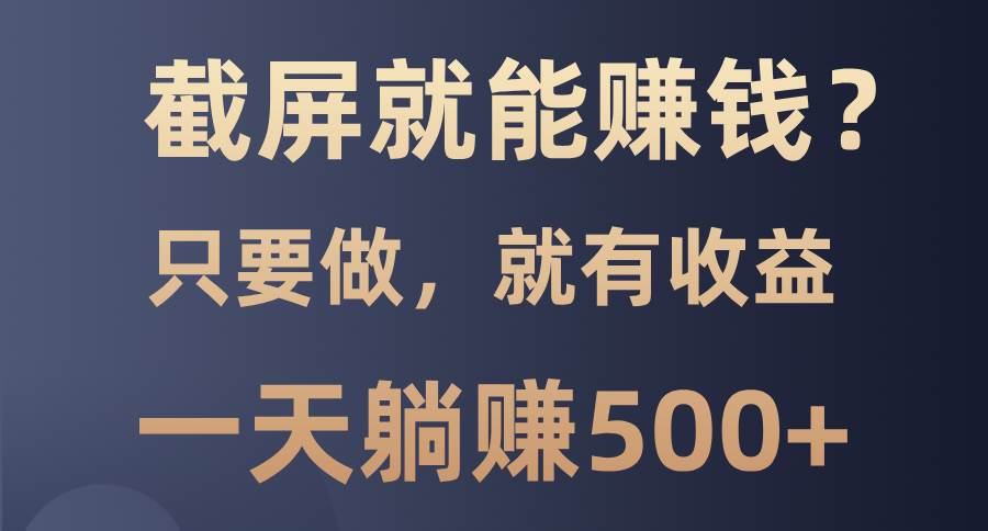 （13767期）截屏就能赚钱？0门槛，只要做，100%有收益的一个项目，一天躺赚500+-问小徐资源库