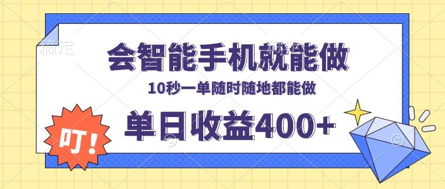 （13861期）会智能手机就能做，十秒钟一单，有手机就行，随时随地可做单日收益400+-问小徐资源库