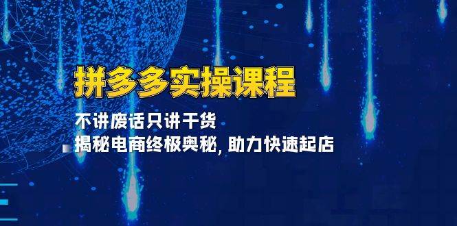 （13577期）拼多多实操课程：不讲废话只讲干货, 揭秘电商终极奥秘,助力快速起店-问小徐资源库