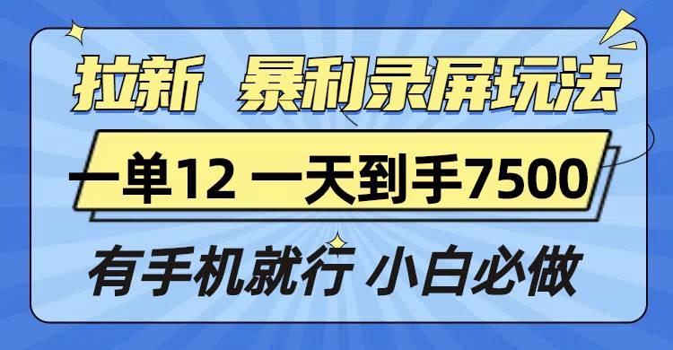 （13836期）拉新暴利录屏玩法，一单12块，一天到手7500，有手机就行-问小徐资源库