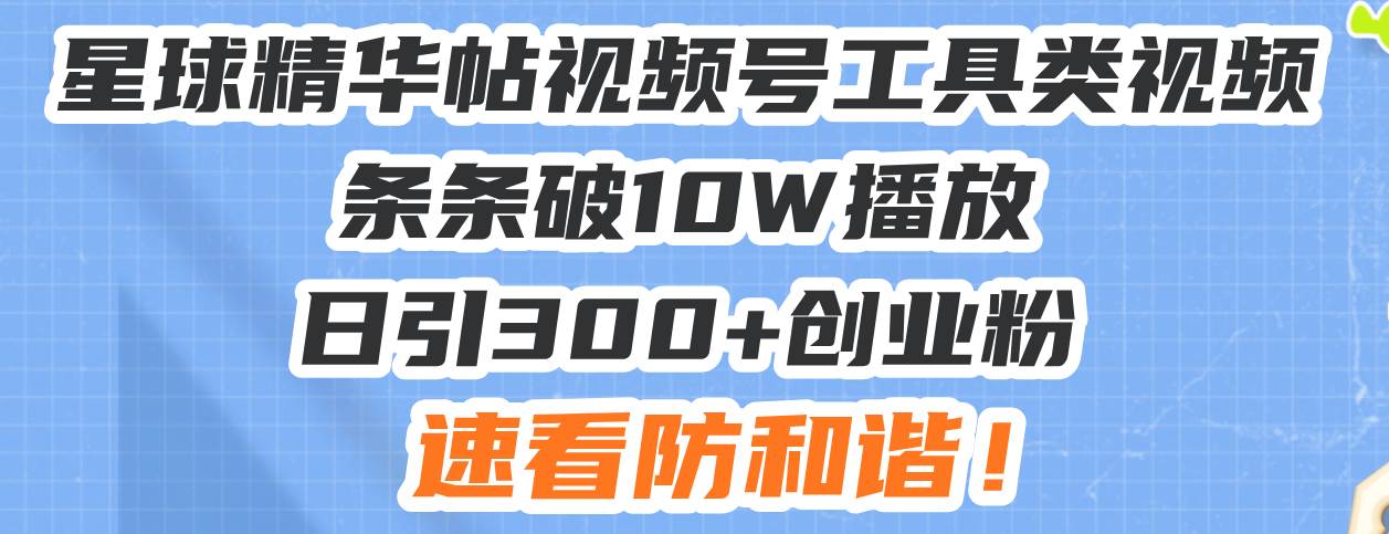 （13643期）星球精华帖视频号工具类视频条条破10W播放日引300+创业粉，速看防和谐！-问小徐资源库