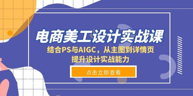 （13791期）电商美工设计实战课，结合PS与AIGC，从主图到详情页，提升设计实战能力-问小徐资源库