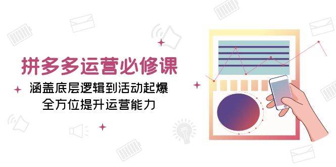 （13647期）拼多多运营必修课：涵盖底层逻辑到活动起爆，全方位提升运营能力-问小徐资源库