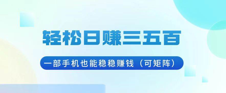 （13556期）轻松日赚三五百，一部手机也能稳稳赚钱（可矩阵）-问小徐资源库