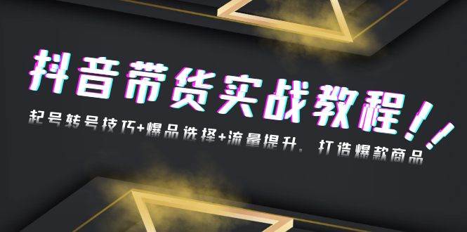 （13526期）抖音带货实战教程：起号转号技巧+爆品选择+流量提升，打造爆款商品-问小徐资源库