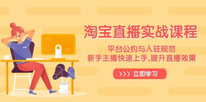 （14024期）淘宝直播实战课程，平台公约与入驻规范，新手主播快速上手, 提升直播效果-问小徐资源库