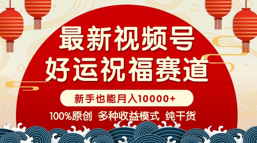 （14047期）视频号【好运祝福】暴力赛道，商品橱窗-创作分成 条条爆 小白轻松上手 ...-问小徐资源库