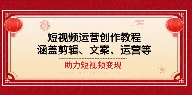 （14058期）短视频运营创作教程，涵盖剪辑、文案、运营等，助力短视频变现-问小徐资源库