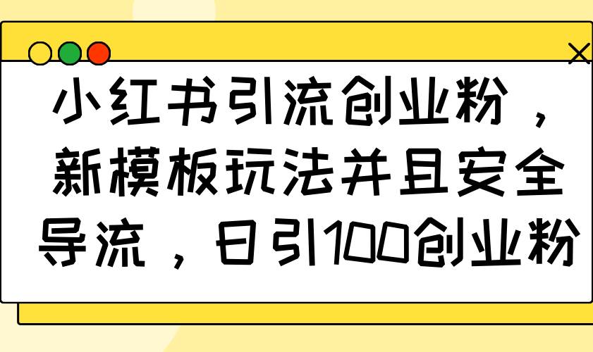 （14053期）小红书引流创业粉，新模板玩法并且安全导流，日引100创业粉-问小徐资源库