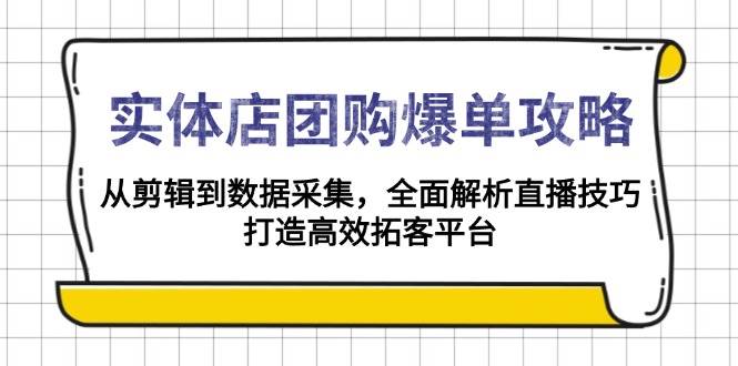 （13947期）实体店-团购爆单攻略：从剪辑到数据采集，全面解析直播技巧，打造高效...-问小徐资源库