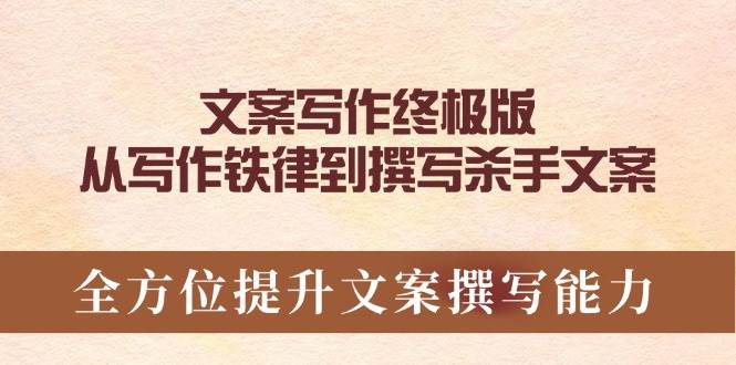 （14056期）文案写作终极版，从写作铁律到撰写杀手文案，全方位提升文案撰写能力-问小徐资源库