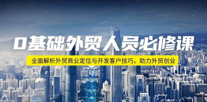 （14046期）0基础外贸人员必修课：全面解析外贸商业定位与开发客户技巧，助力外贸创业-问小徐资源库