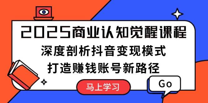 （13948期）2025商业认知觉醒课程：深度剖析抖音变现模式，打造赚钱账号新路径-问小徐资源库