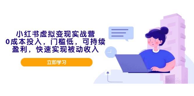 （14045期）小红书虚拟变现实战营，0成本投入，门槛低，可持续盈利，快速实现被动收入-问小徐资源库