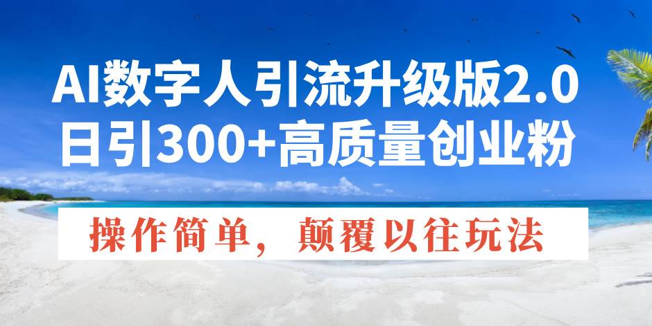 （14012期）AI数字人引流升级版2.0，日引300+高质量创业粉，操作简单，颠覆以往玩法-问小徐资源库