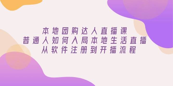 （13981期）本地团购达人直播课：普通人如何入局本地生活直播, 从软件注册到开播流程-问小徐资源库