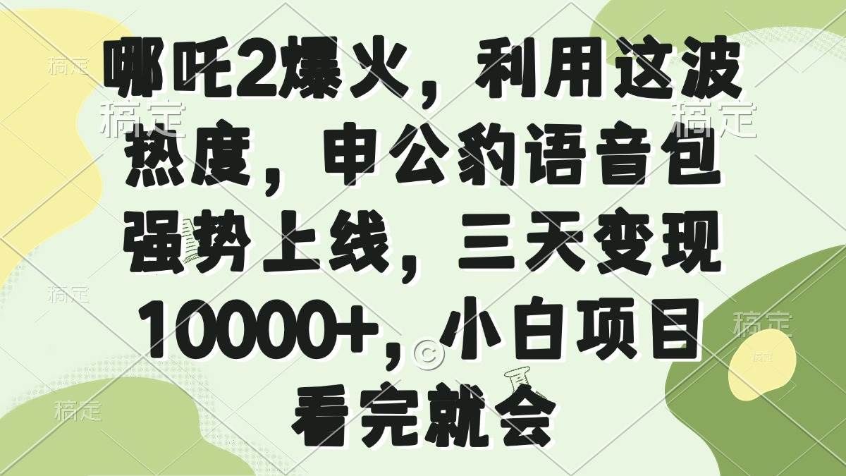 （14223期）哪吒2爆火，利用这波热度，申公豹语音包强势上线，三天变现10000+，小...-问小徐资源库