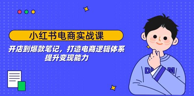 （14122期）小红书电商实战课：开店到爆款笔记，打造电商逻辑体系，提升变现能力-问小徐资源库