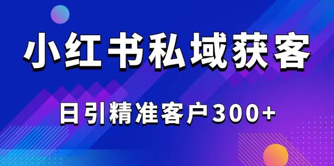 （14304期）2025最新小红书平台引流获客截流自热玩法讲解，日引精准客户300+-问小徐资源库