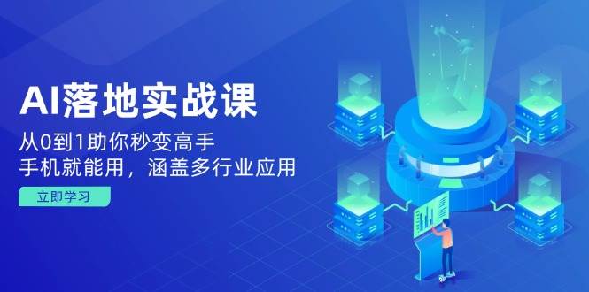 （14218期）AI落地实战课：从0到1助你秒变高手，手机就能用，涵盖多行业应用-问小徐资源库