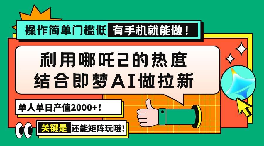 （14324期）用哪吒2热度结合即梦AI做拉新，单日产值2000+，操作简单门槛低，有手机...-问小徐资源库