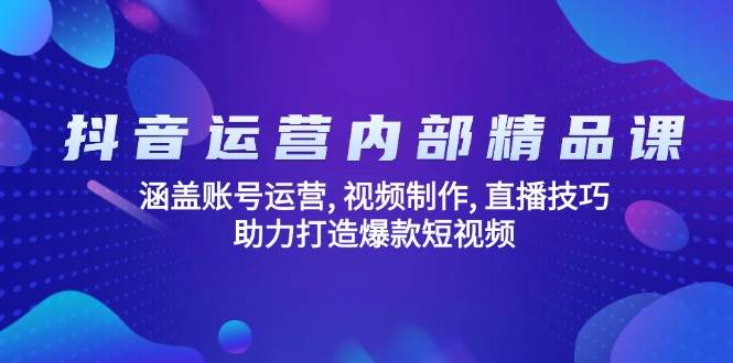 （14204期）抖音运营内部精品课：涵盖账号运营, 视频制作, 直播技巧, 助力打造爆款...-问小徐资源库