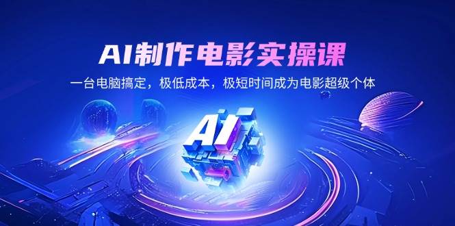 （14160期）AI制作电影实操课，一台电脑搞定，极低成本，极短时间成为电影超级个体-问小徐资源库