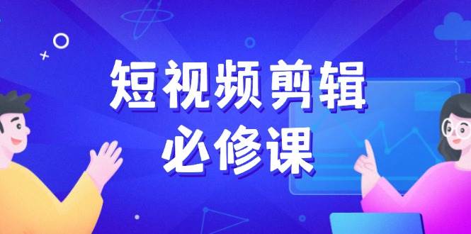 （14295期）短视频剪辑必修课，百万剪辑师成长秘籍，找素材、拆片、案例拆解-问小徐资源库