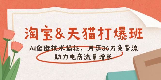 （14106期）淘宝&天猫 打爆班，AI逛逛技术揭秘，月薅36万免费流，助力流量增长-问小徐资源库