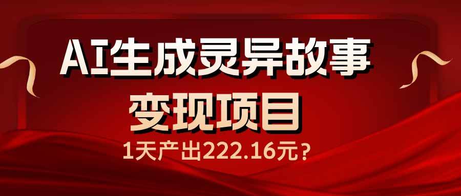 （14261期）AI生成灵异故事变现项目，1天产出222.16元-问小徐资源库