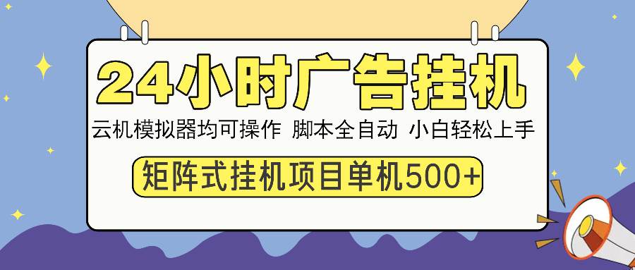 （14273期）24小时广告挂机  单机收益500+ 矩阵式操作，设备越多收益越大，小白轻...-问小徐资源库