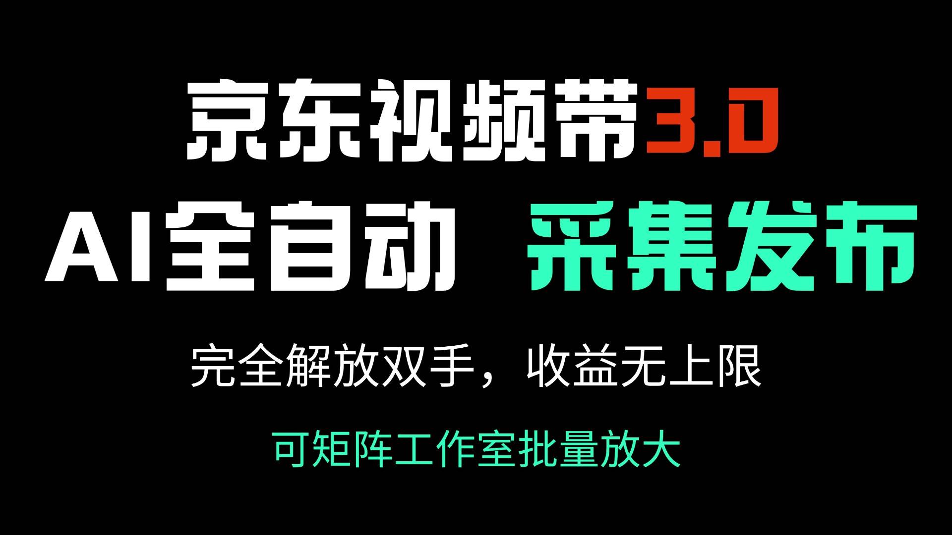 （14262期）京东视频带货3.0，Ai全自动采集＋自动发布，完全解放双手，收入无上限...-问小徐资源库