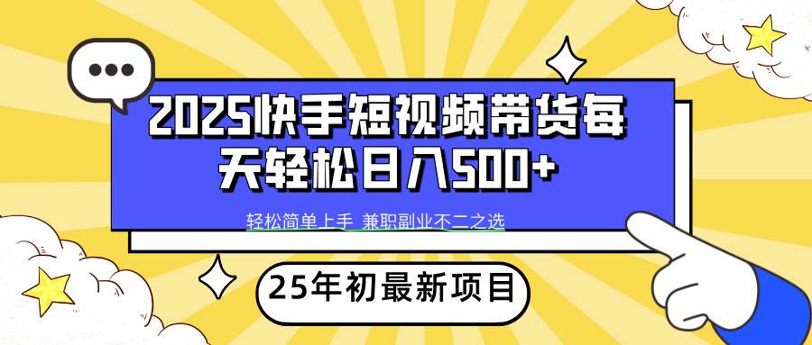 （14159期）2025年初新项目快手短视频带货轻松日入500+-问小徐资源库