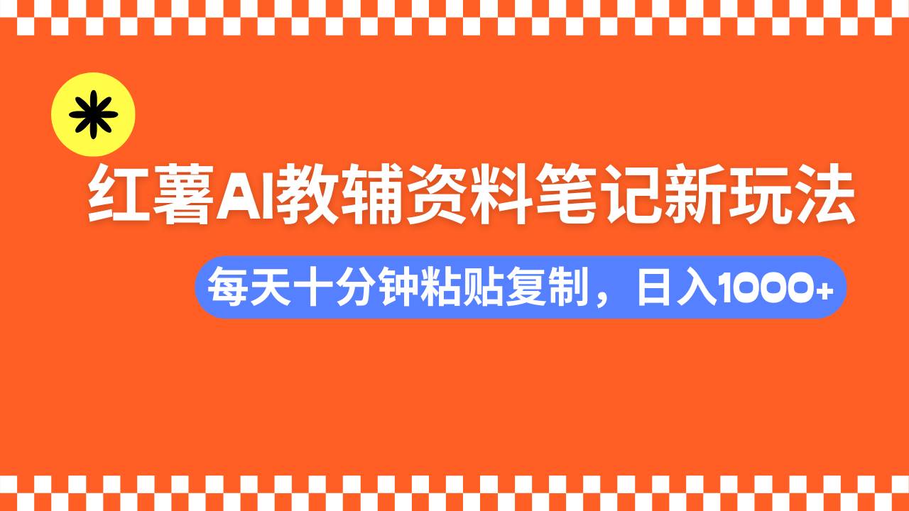 （14350期）小红书AI教辅资料笔记新玩法，0门槛，可批量可复制，一天十分钟发笔记...-问小徐资源库