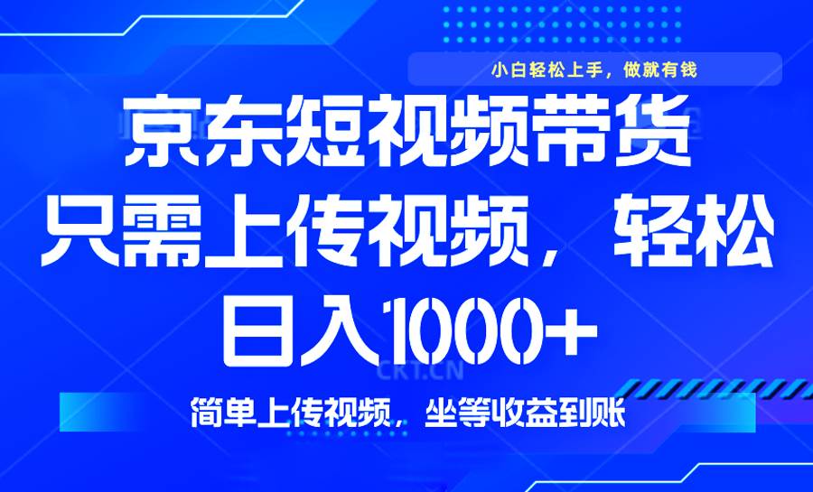 （14156期）最新风口，京东短视频带货，只需上传视频，轻松日入1000+，无需剪辑，...-问小徐资源库