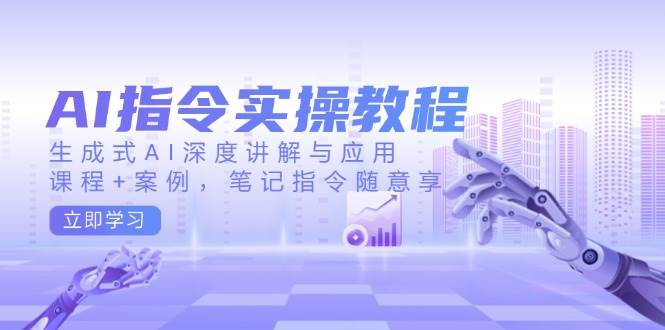 （14097期）AI指令实操教程，生成式AI深度讲解与应用，课程+案例，笔记指令随意享-问小徐资源库