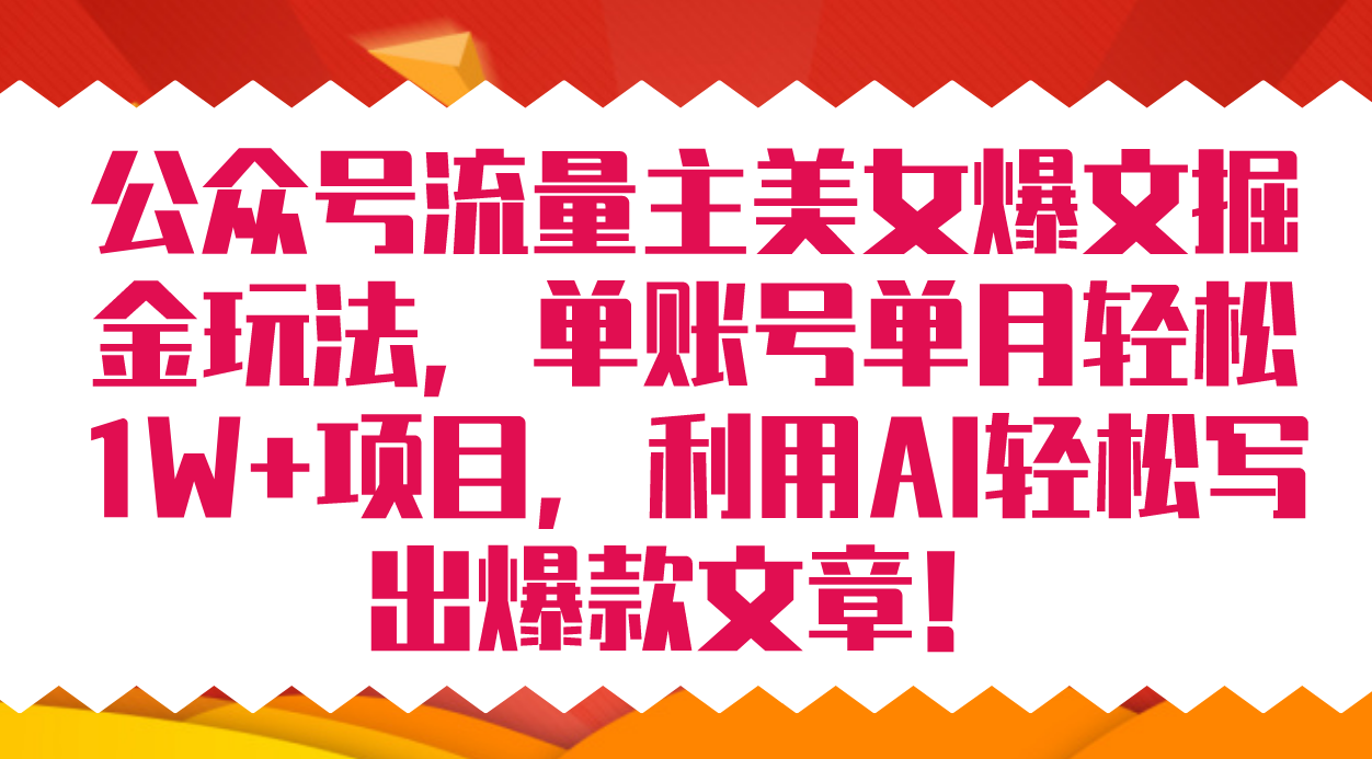 公众号流量主美女爆文掘金玩法 单账号单月轻松8000+利用AI轻松写出爆款文章-问小徐资源库