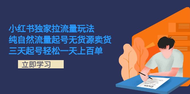 小红书独家拉流量玩法，纯自然流量起号无货源卖货 三天起号轻松一天上百单-问小徐资源库