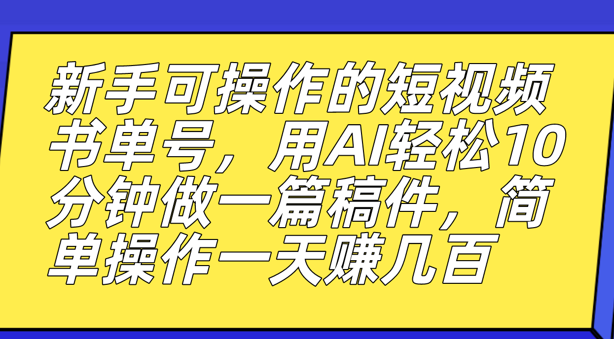 新手可操作的短视频书单号，用AI轻松10分钟做一篇稿件，一天轻松赚几百-问小徐资源库