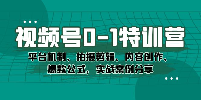 视频号0-1特训营：平台机制、拍摄剪辑、内容创作、爆款公式，实战案例分享-问小徐资源库