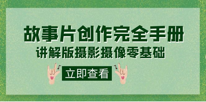 编导-通识课之《故事片-创作完全手册》摄影摄像零基础到精通（20节课程）-问小徐资源库