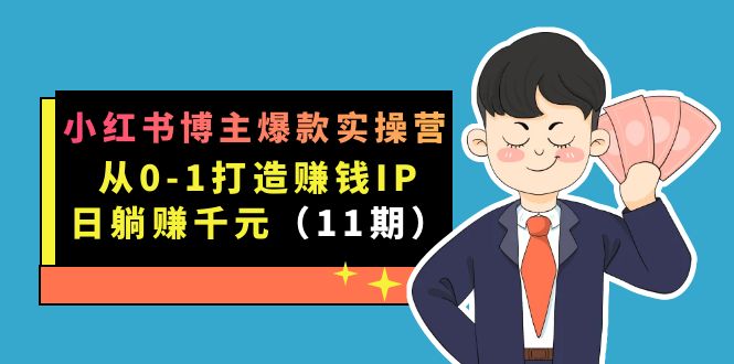 小红书博主爆款实操营·第11期：从0-1打造赚钱IP，日躺赚千元，9月完结新课-问小徐资源库